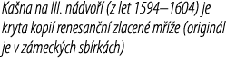 Ka na na III. n dvo  (z let 1594–1604) je kryta kopi  renesan n  zlacen  m   e (origin l je v z meck ch sb rk ch)