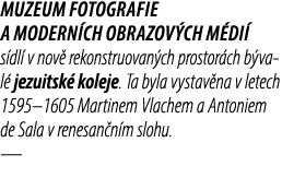 muzeum fotografie a modern ch obrazov ch m di s dl  v nov  rekonstruovan ch prostor ch b val  jezuitsk  koleje. Ta b...