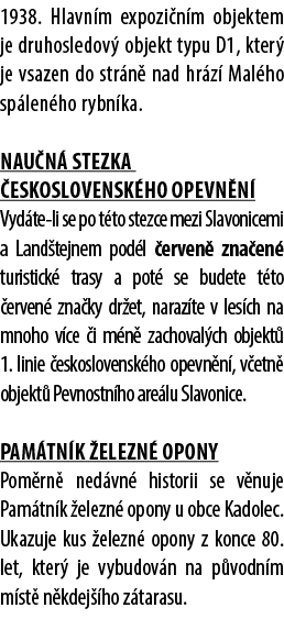 1938. Hlavn m expozi n m objektem je druhosledov objekt typu D1, kter  je vsazen do str n  nad hr z  Mal ho sp len h...
