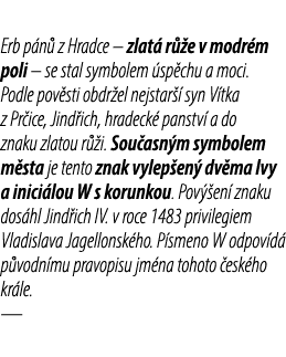 Erb p n z Hradce – zlat  r  e v modr m poli – se stal symbolem  sp chu a moci. Podle pov sti obdr el nejstar   syn V...