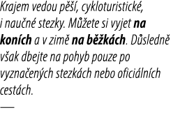 Krajem vedou p  , cykloturistick , i nau n  stezky. M  ete si vyjet na kon ch a v zim  na b  k ch. D sledn  v ak dbe...