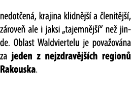 nedot en , krajina klidn j  a  lenit j  , z rove  ale i jaksi „tajemn j  “ ne  jinde. Oblast Waldviertelu je pova ov...