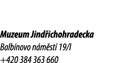Muzeum Jind ichohradecka Balb novo n m st 19/I +420 384 363 660