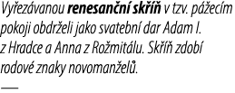 Vy ez vanou renesan n sk    v tzv. p  ec m pokoji obdr eli jako svatebn  dar Adam I. z Hradce a Anna z Ro mit lu. Sk...